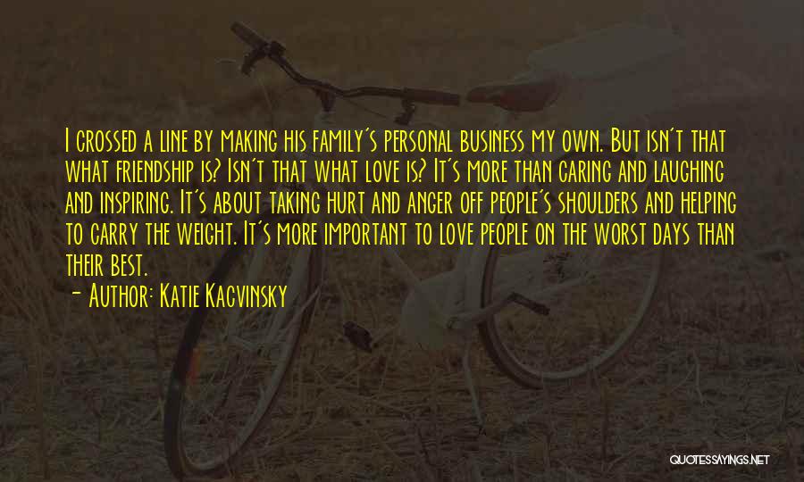 Katie Kacvinsky Quotes: I Crossed A Line By Making His Family's Personal Business My Own. But Isn't That What Friendship Is? Isn't That