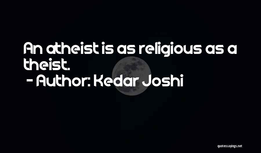 Kedar Joshi Quotes: An Atheist Is As Religious As A Theist.