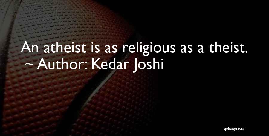 Kedar Joshi Quotes: An Atheist Is As Religious As A Theist.