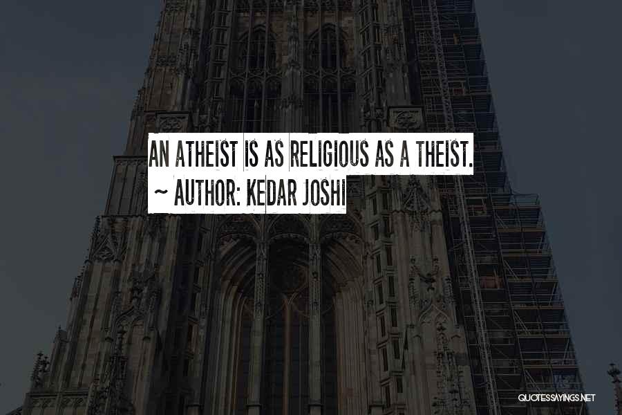 Kedar Joshi Quotes: An Atheist Is As Religious As A Theist.