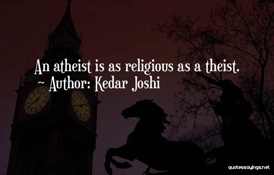 Kedar Joshi Quotes: An Atheist Is As Religious As A Theist.