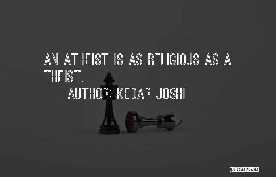Kedar Joshi Quotes: An Atheist Is As Religious As A Theist.