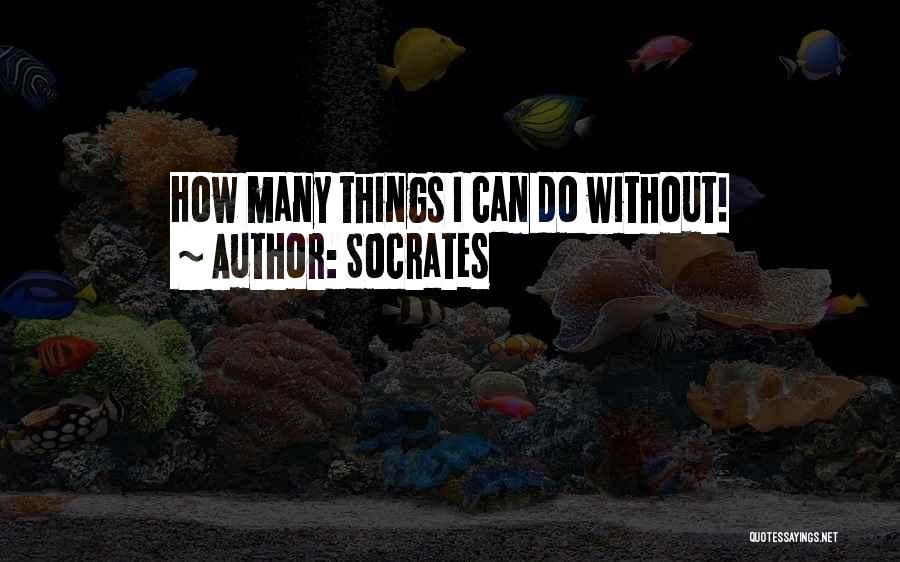 Socrates Quotes: How Many Things I Can Do Without!