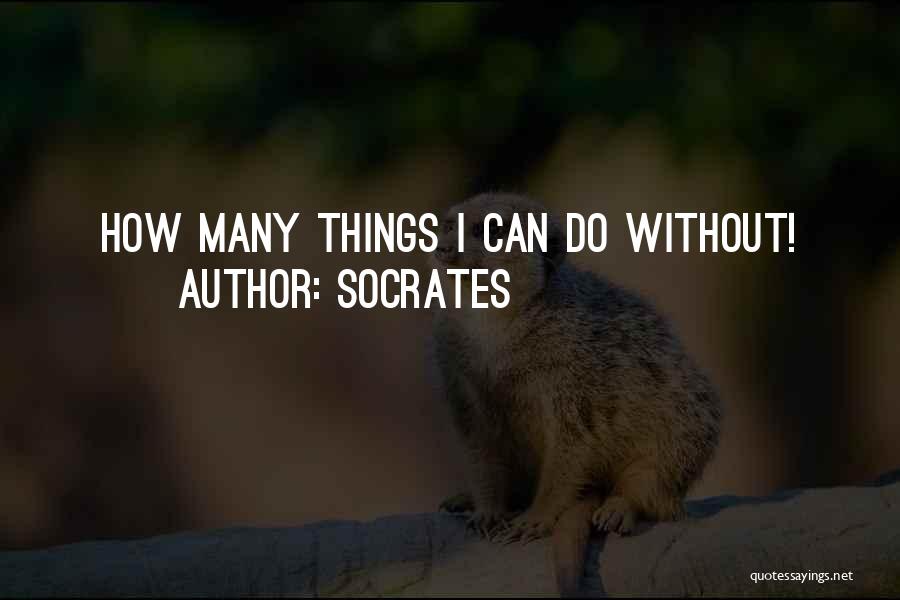 Socrates Quotes: How Many Things I Can Do Without!