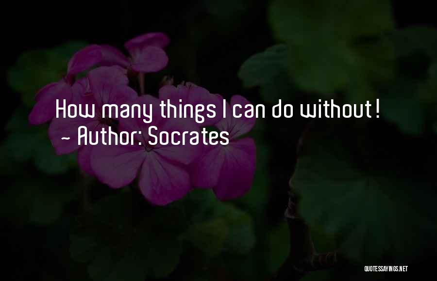 Socrates Quotes: How Many Things I Can Do Without!