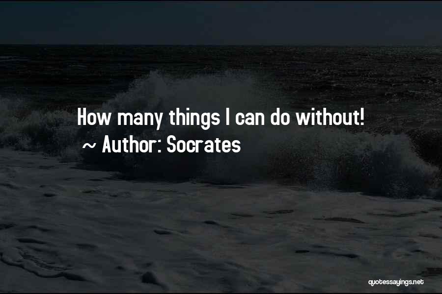 Socrates Quotes: How Many Things I Can Do Without!