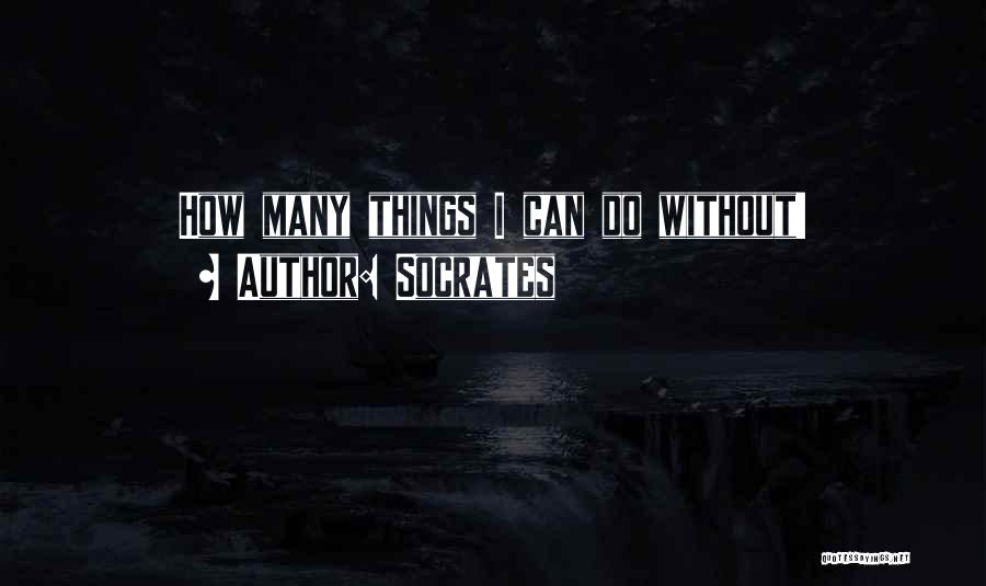 Socrates Quotes: How Many Things I Can Do Without!