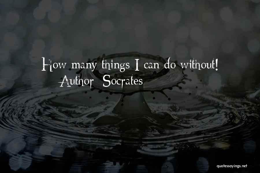 Socrates Quotes: How Many Things I Can Do Without!