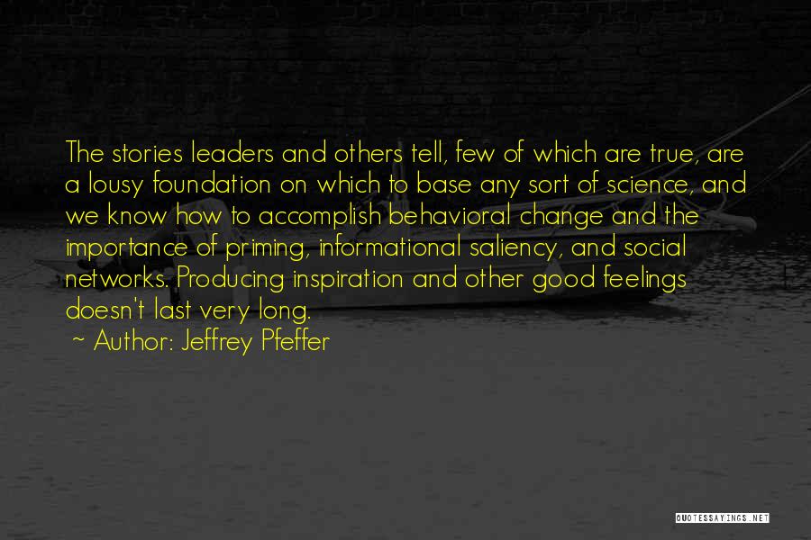 Jeffrey Pfeffer Quotes: The Stories Leaders And Others Tell, Few Of Which Are True, Are A Lousy Foundation On Which To Base Any