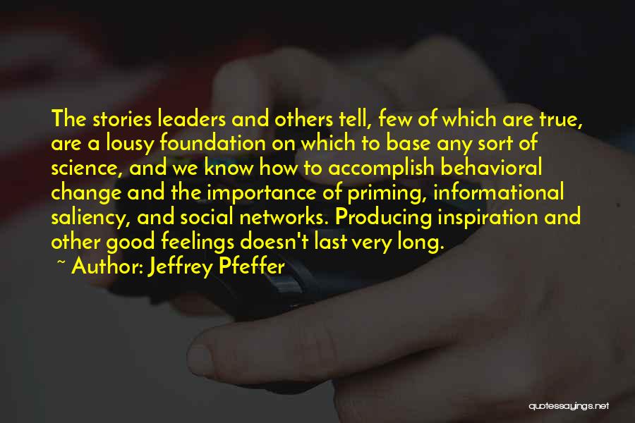 Jeffrey Pfeffer Quotes: The Stories Leaders And Others Tell, Few Of Which Are True, Are A Lousy Foundation On Which To Base Any