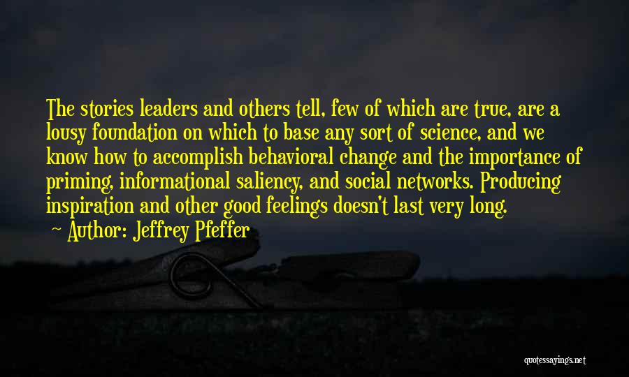 Jeffrey Pfeffer Quotes: The Stories Leaders And Others Tell, Few Of Which Are True, Are A Lousy Foundation On Which To Base Any