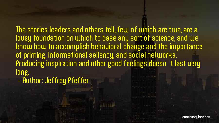 Jeffrey Pfeffer Quotes: The Stories Leaders And Others Tell, Few Of Which Are True, Are A Lousy Foundation On Which To Base Any