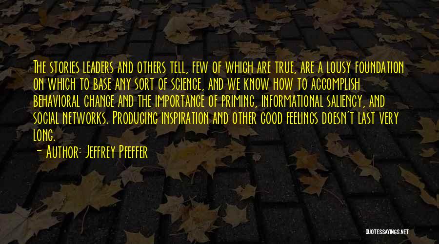 Jeffrey Pfeffer Quotes: The Stories Leaders And Others Tell, Few Of Which Are True, Are A Lousy Foundation On Which To Base Any