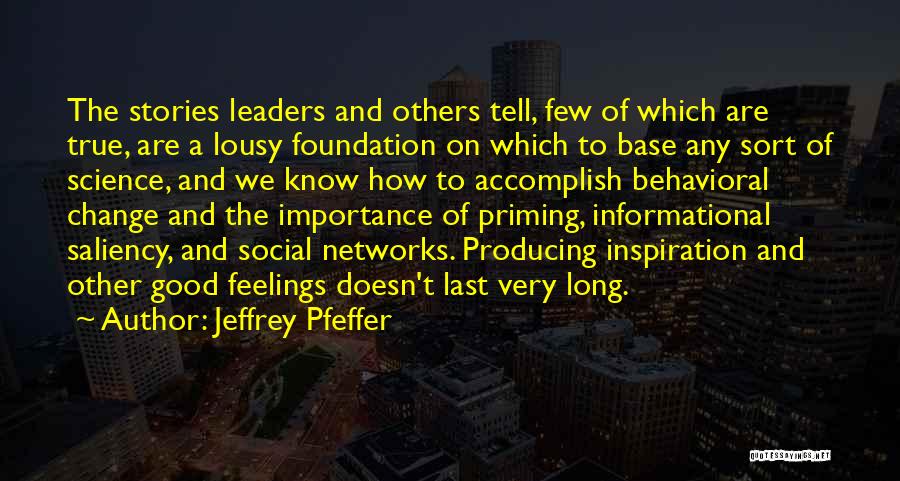 Jeffrey Pfeffer Quotes: The Stories Leaders And Others Tell, Few Of Which Are True, Are A Lousy Foundation On Which To Base Any