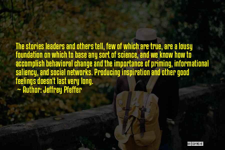 Jeffrey Pfeffer Quotes: The Stories Leaders And Others Tell, Few Of Which Are True, Are A Lousy Foundation On Which To Base Any