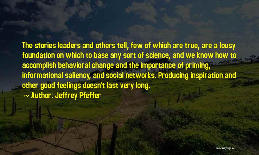 Jeffrey Pfeffer Quotes: The Stories Leaders And Others Tell, Few Of Which Are True, Are A Lousy Foundation On Which To Base Any