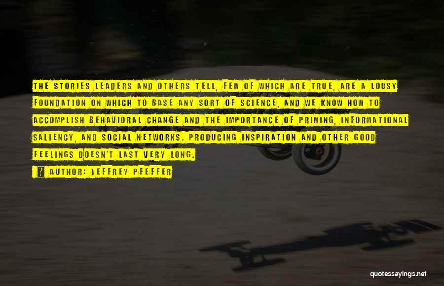 Jeffrey Pfeffer Quotes: The Stories Leaders And Others Tell, Few Of Which Are True, Are A Lousy Foundation On Which To Base Any