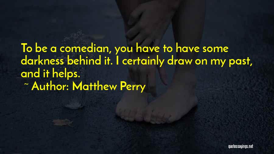 Matthew Perry Quotes: To Be A Comedian, You Have To Have Some Darkness Behind It. I Certainly Draw On My Past, And It