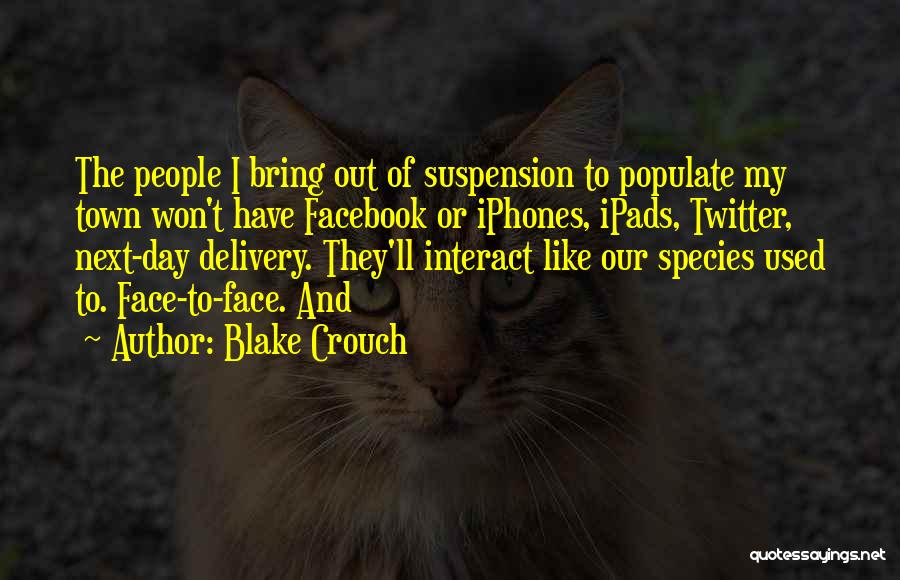 Blake Crouch Quotes: The People I Bring Out Of Suspension To Populate My Town Won't Have Facebook Or Iphones, Ipads, Twitter, Next-day Delivery.