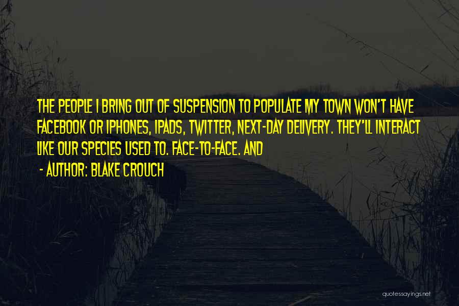 Blake Crouch Quotes: The People I Bring Out Of Suspension To Populate My Town Won't Have Facebook Or Iphones, Ipads, Twitter, Next-day Delivery.