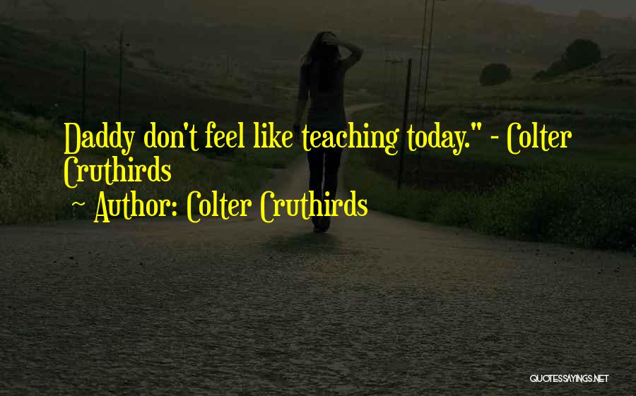 Colter Cruthirds Quotes: Daddy Don't Feel Like Teaching Today. - Colter Cruthirds