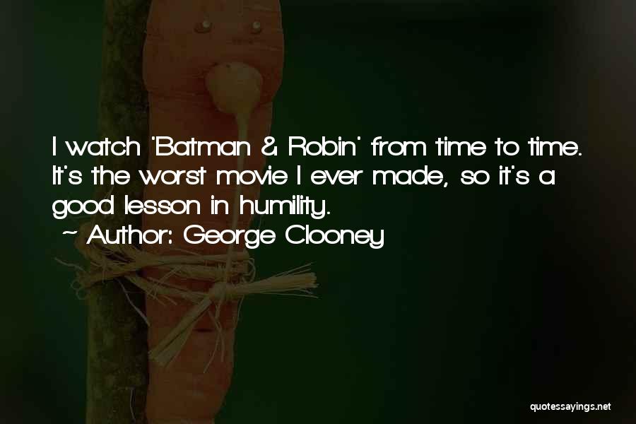 George Clooney Quotes: I Watch 'batman & Robin' From Time To Time. It's The Worst Movie I Ever Made, So It's A Good
