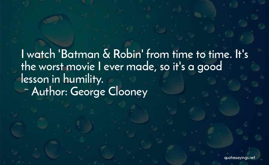 George Clooney Quotes: I Watch 'batman & Robin' From Time To Time. It's The Worst Movie I Ever Made, So It's A Good