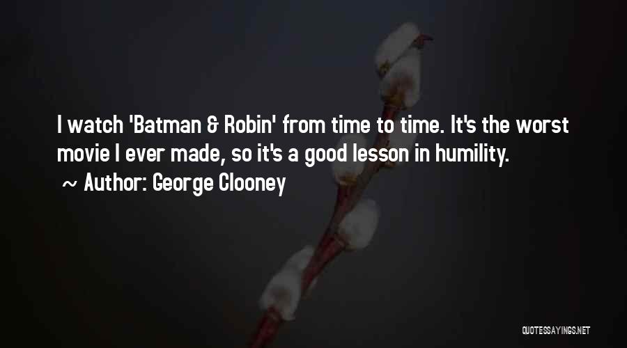 George Clooney Quotes: I Watch 'batman & Robin' From Time To Time. It's The Worst Movie I Ever Made, So It's A Good