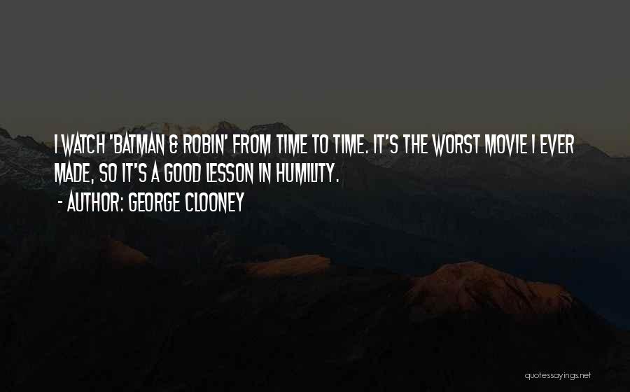 George Clooney Quotes: I Watch 'batman & Robin' From Time To Time. It's The Worst Movie I Ever Made, So It's A Good