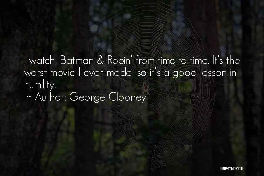 George Clooney Quotes: I Watch 'batman & Robin' From Time To Time. It's The Worst Movie I Ever Made, So It's A Good