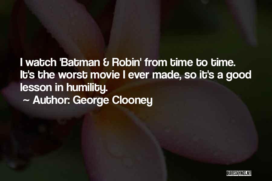 George Clooney Quotes: I Watch 'batman & Robin' From Time To Time. It's The Worst Movie I Ever Made, So It's A Good