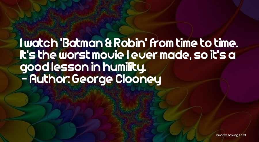 George Clooney Quotes: I Watch 'batman & Robin' From Time To Time. It's The Worst Movie I Ever Made, So It's A Good