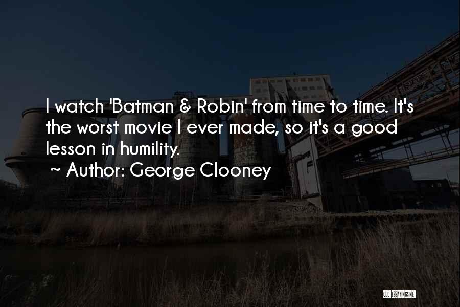 George Clooney Quotes: I Watch 'batman & Robin' From Time To Time. It's The Worst Movie I Ever Made, So It's A Good