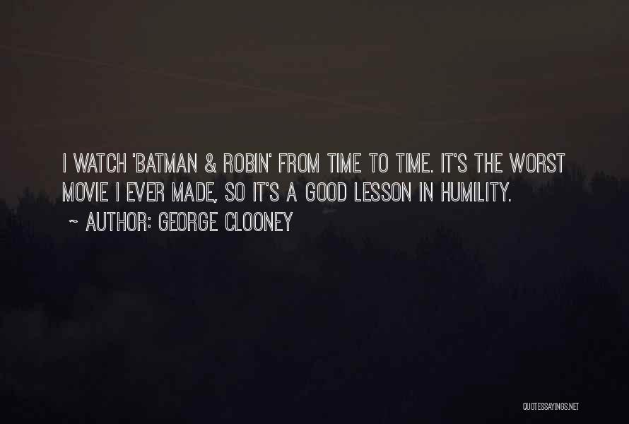 George Clooney Quotes: I Watch 'batman & Robin' From Time To Time. It's The Worst Movie I Ever Made, So It's A Good