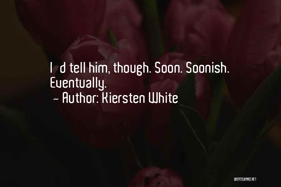 Kiersten White Quotes: I'd Tell Him, Though. Soon. Soonish. Eventually.