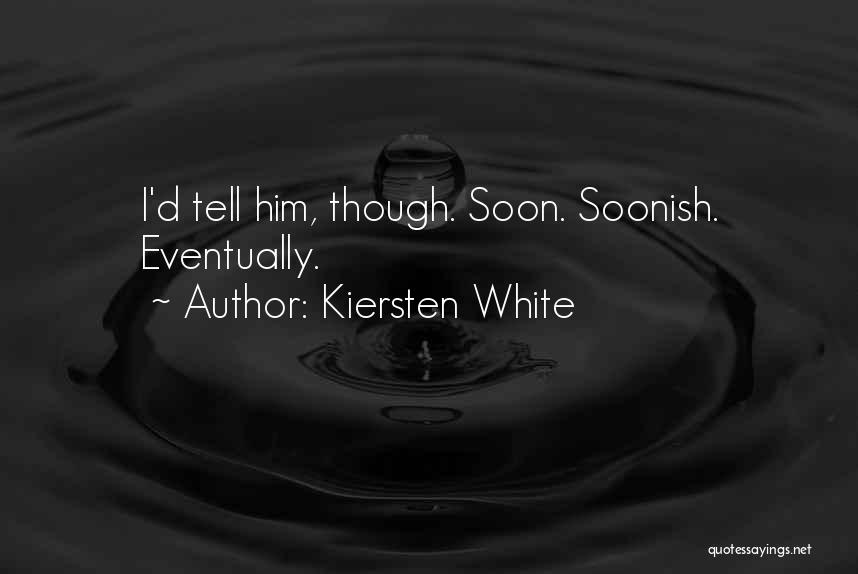 Kiersten White Quotes: I'd Tell Him, Though. Soon. Soonish. Eventually.