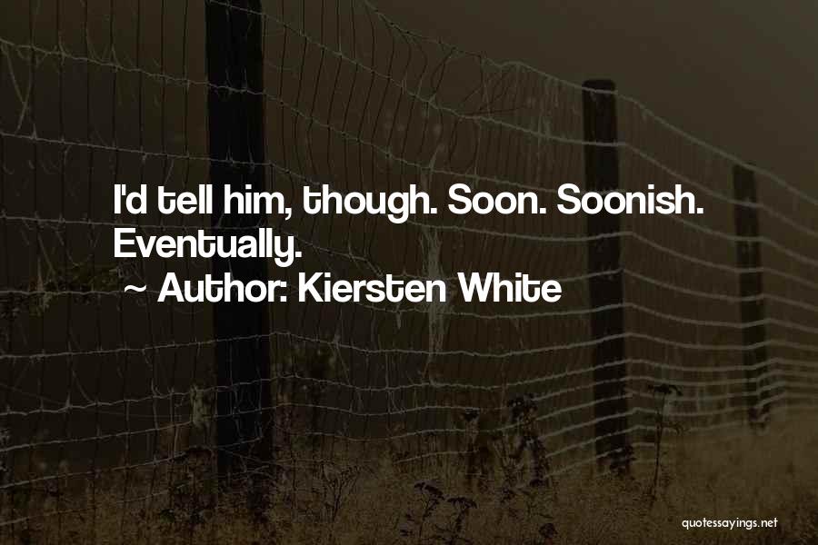 Kiersten White Quotes: I'd Tell Him, Though. Soon. Soonish. Eventually.