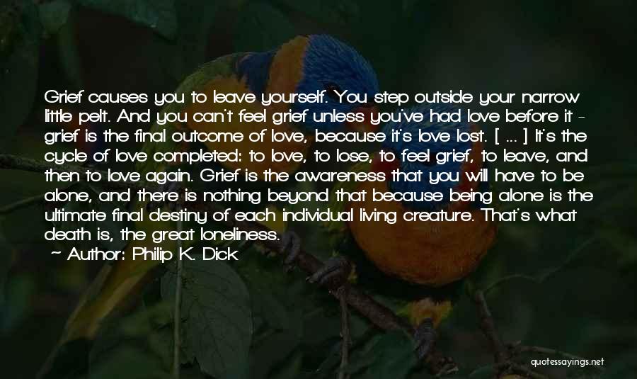 Philip K. Dick Quotes: Grief Causes You To Leave Yourself. You Step Outside Your Narrow Little Pelt. And You Can't Feel Grief Unless You've