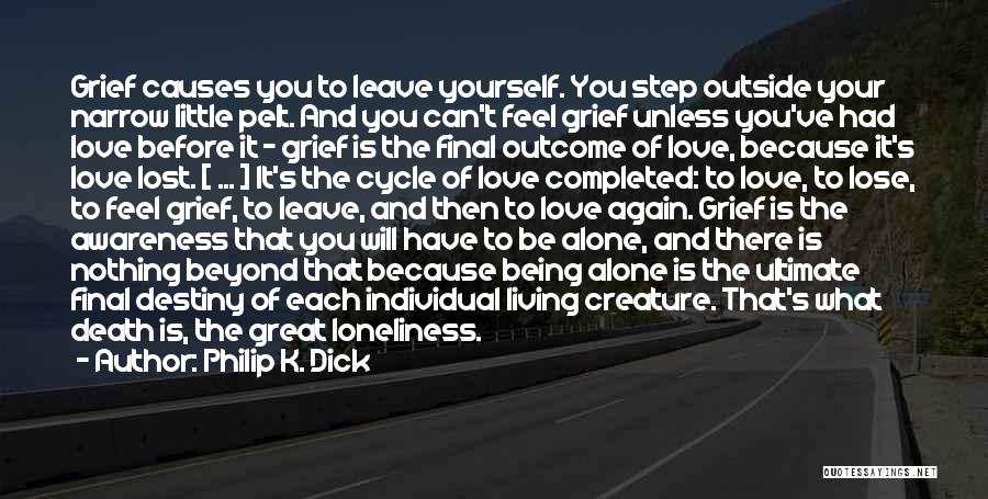 Philip K. Dick Quotes: Grief Causes You To Leave Yourself. You Step Outside Your Narrow Little Pelt. And You Can't Feel Grief Unless You've