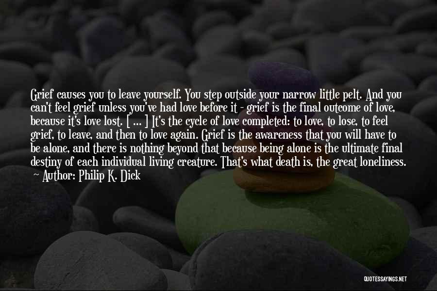 Philip K. Dick Quotes: Grief Causes You To Leave Yourself. You Step Outside Your Narrow Little Pelt. And You Can't Feel Grief Unless You've