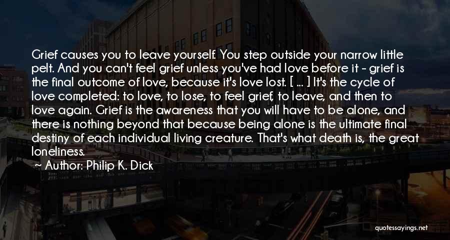 Philip K. Dick Quotes: Grief Causes You To Leave Yourself. You Step Outside Your Narrow Little Pelt. And You Can't Feel Grief Unless You've