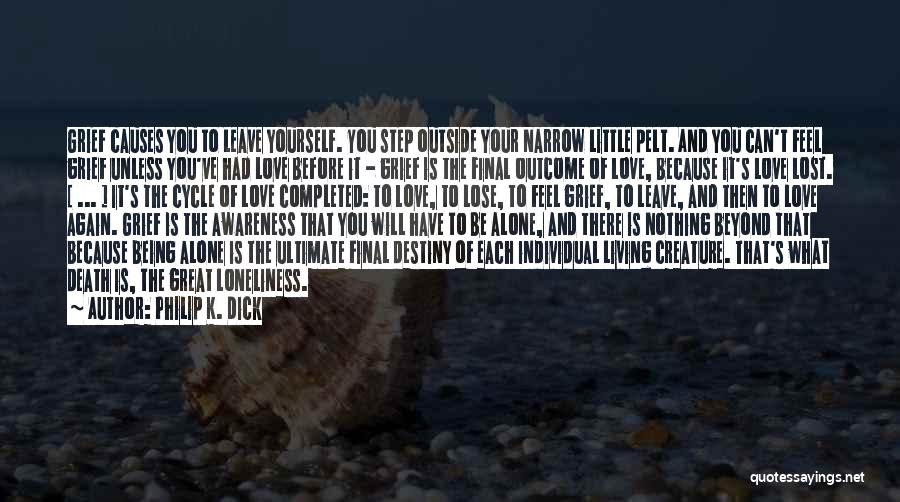 Philip K. Dick Quotes: Grief Causes You To Leave Yourself. You Step Outside Your Narrow Little Pelt. And You Can't Feel Grief Unless You've