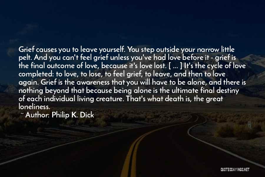 Philip K. Dick Quotes: Grief Causes You To Leave Yourself. You Step Outside Your Narrow Little Pelt. And You Can't Feel Grief Unless You've