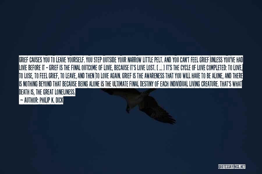 Philip K. Dick Quotes: Grief Causes You To Leave Yourself. You Step Outside Your Narrow Little Pelt. And You Can't Feel Grief Unless You've