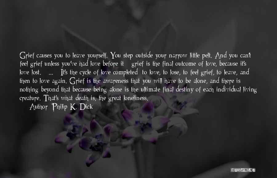 Philip K. Dick Quotes: Grief Causes You To Leave Yourself. You Step Outside Your Narrow Little Pelt. And You Can't Feel Grief Unless You've