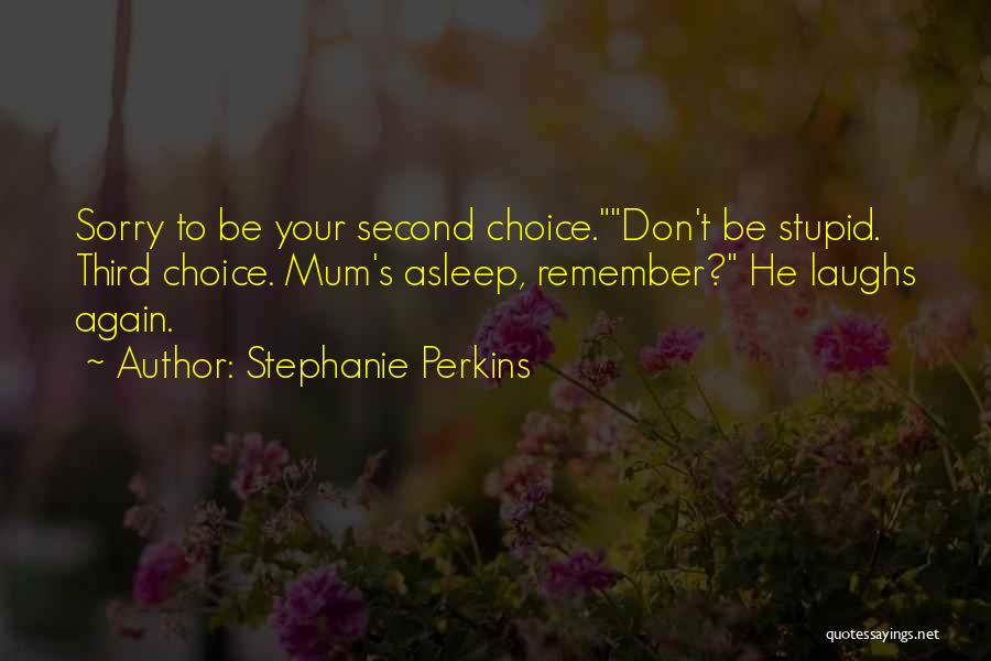 Stephanie Perkins Quotes: Sorry To Be Your Second Choice.don't Be Stupid. Third Choice. Mum's Asleep, Remember? He Laughs Again.