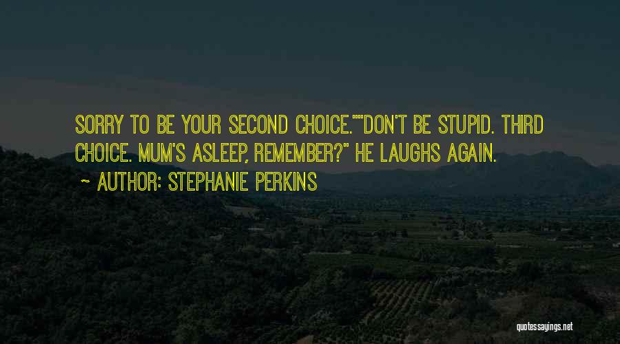 Stephanie Perkins Quotes: Sorry To Be Your Second Choice.don't Be Stupid. Third Choice. Mum's Asleep, Remember? He Laughs Again.