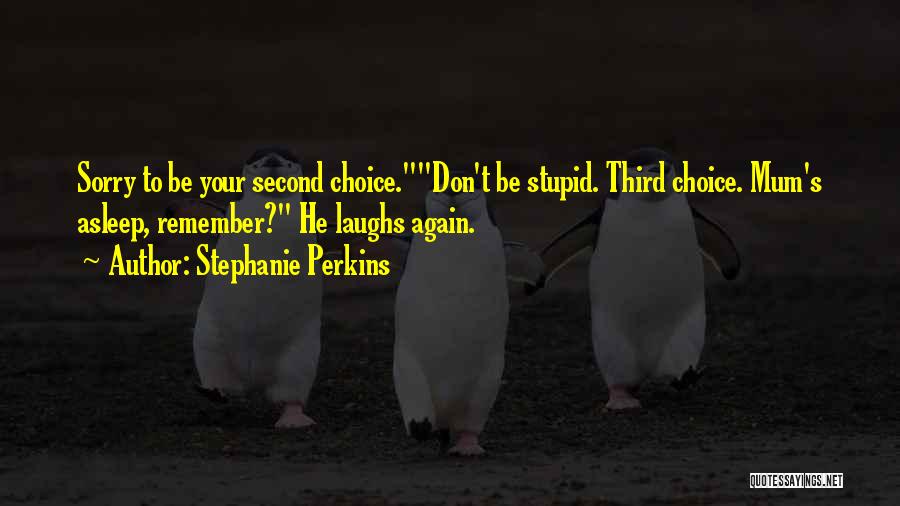 Stephanie Perkins Quotes: Sorry To Be Your Second Choice.don't Be Stupid. Third Choice. Mum's Asleep, Remember? He Laughs Again.