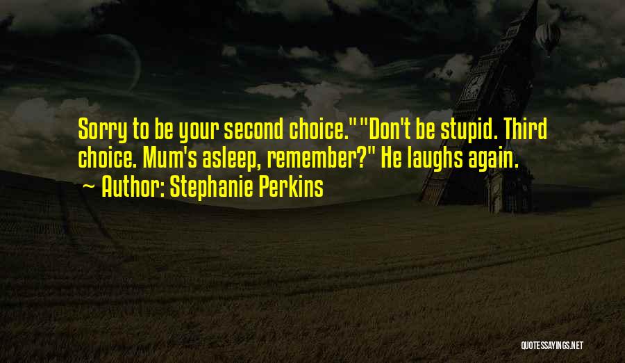 Stephanie Perkins Quotes: Sorry To Be Your Second Choice.don't Be Stupid. Third Choice. Mum's Asleep, Remember? He Laughs Again.