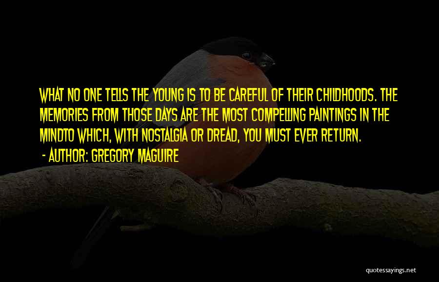 Gregory Maguire Quotes: What No One Tells The Young Is To Be Careful Of Their Childhoods. The Memories From Those Days Are The